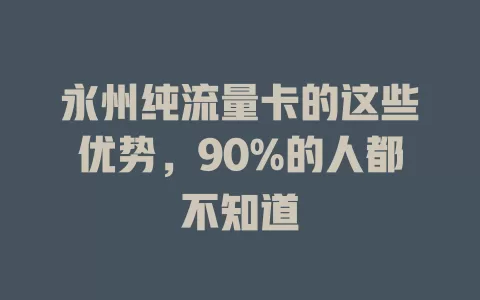 永州纯流量卡的这些优势，90%的人都不知道