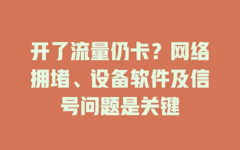 开了流量仍卡？网络拥堵、设备软件及信号问题是关键