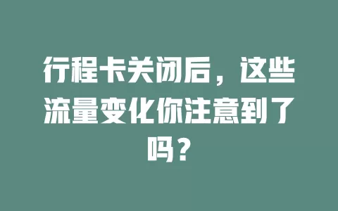 行程卡关闭后，这些流量变化你注意到了吗？