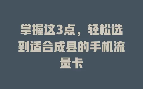 掌握这3点，轻松选到适合成县的手机流量卡