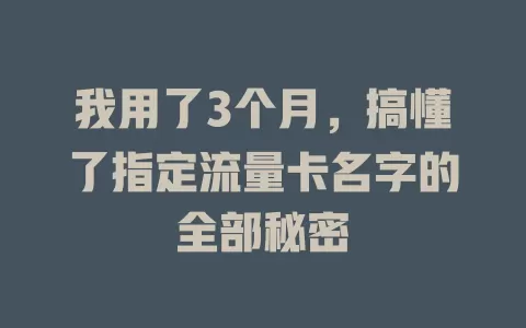 我用了3个月，搞懂了指定流量卡名字的全部秘密