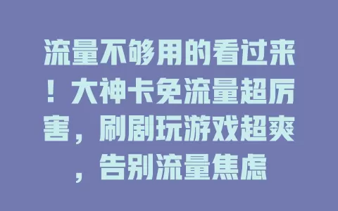 流量不够用的看过来！大神卡免流量超厉害，刷剧玩游戏超爽，告别流量焦虑