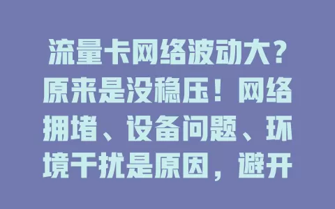 流量卡网络波动大？原来是没稳压！网络拥堵、设备问题、环境干扰是原因，避开高峰、检查设备可解决，让网络更稳定