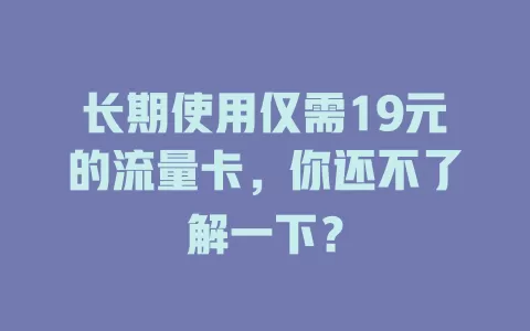 长期使用仅需19元的流量卡，你还不了解一下？