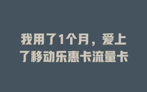 我用了1个月，爱上了移动乐惠卡流量卡
