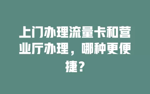 上门办理流量卡和营业厅办理，哪种更便捷？