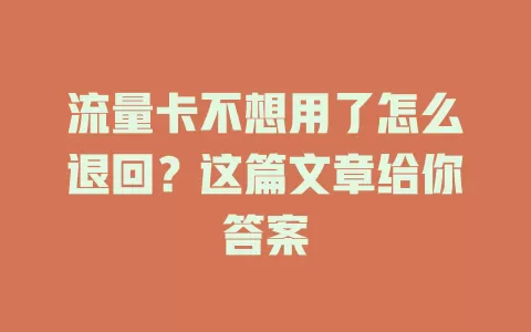 流量卡不想用了怎么退回？这篇文章给你答案