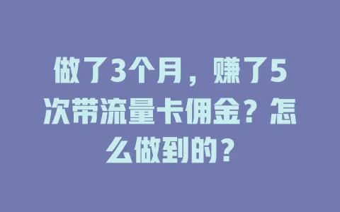做了3个月，赚了5次带流量卡佣金？怎么做到的？