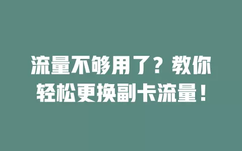 流量不够用了？教你轻松更换副卡流量！