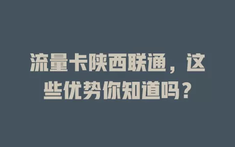 流量卡陕西联通，这些优势你知道吗？