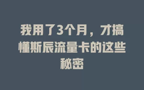 我用了3个月，才搞懂斯辰流量卡的这些秘密