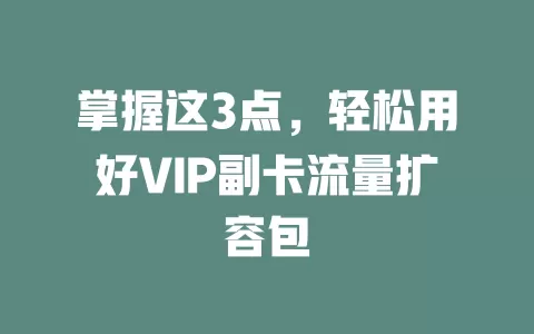 掌握这3点，轻松用好VIP副卡流量扩容包