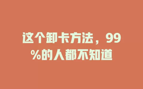 这个卸卡方法，99%的人都不知道