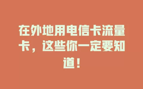 在外地用电信卡流量卡，这些你一定要知道！
