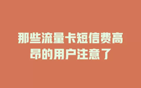 那些流量卡短信费高昂的用户注意了