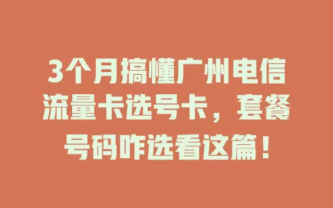 3个月搞懂广州电信流量卡选号卡，套餐号码咋选看这篇！