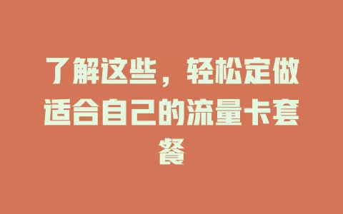 了解这些，轻松定做适合自己的流量卡套餐