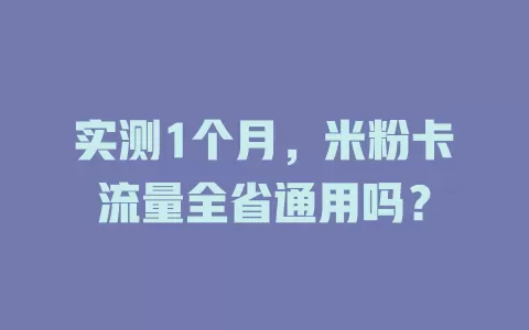 实测1个月，米粉卡流量全省通用吗？