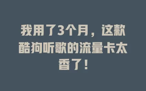 我用了3个月，这款酷狗听歌的流量卡太香了！