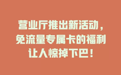 营业厅推出新活动，免流量专属卡的福利让人惊掉下巴！