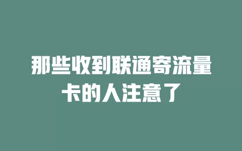 那些收到联通寄流量卡的人注意了