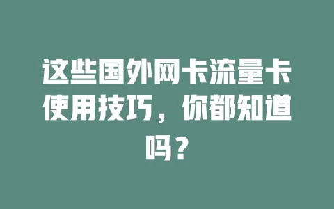 这些国外网卡流量卡使用技巧，你都知道吗？