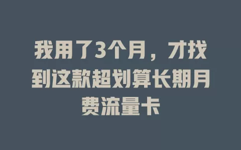 我用了3个月，才找到这款超划算长期月费流量卡