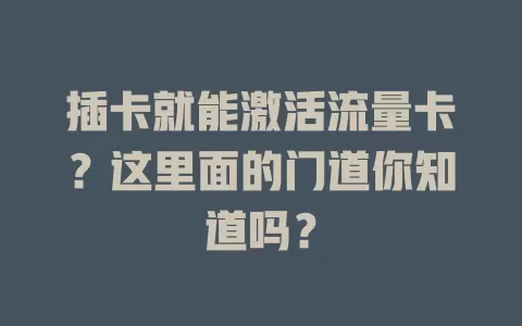 插卡就能激活流量卡？这里面的门道你知道吗？