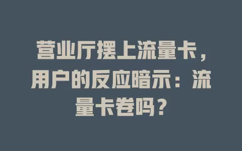 营业厅摆上流量卡，用户的反应暗示：流量卡卷吗？