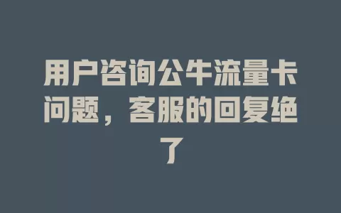 用户咨询公牛流量卡问题，客服的回复绝了