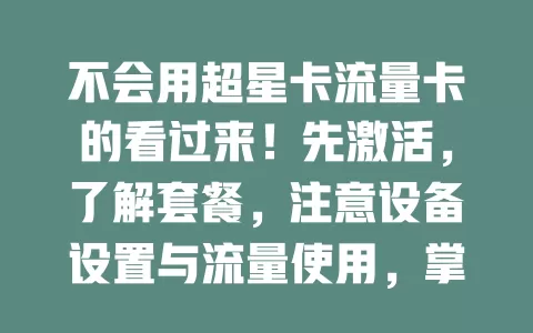 不会用超星卡流量卡的看过来！先激活，了解套餐，注意设备设置与流量使用，掌握这些才能畅享便捷上网体验