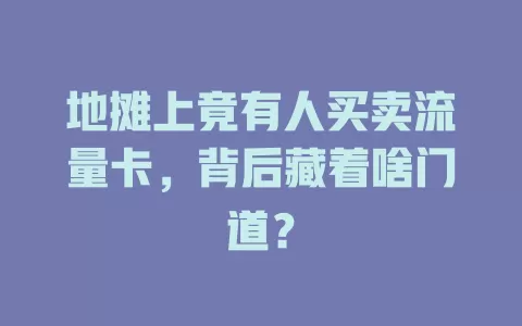 地摊上竟有人买卖流量卡，背后藏着啥门道？