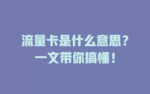 流量卡是什么意思？一文带你搞懂！