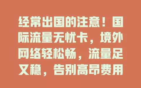 经常出国的注意！国际流量无忧卡，境外网络轻松畅，流量足又稳，告别高昂费用