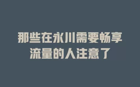 那些在永川需要畅享流量的人注意了