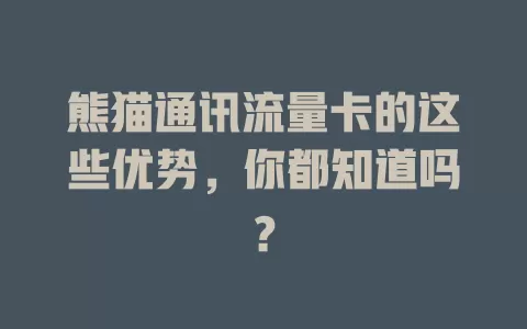 熊猫通讯流量卡的这些优势，你都知道吗？