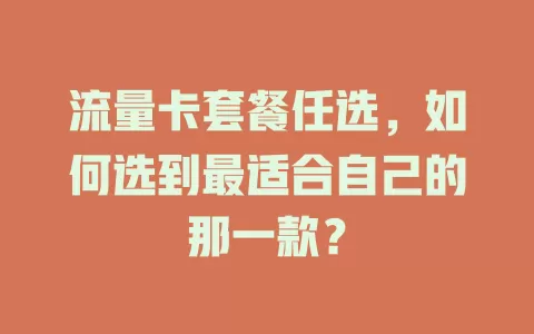 流量卡套餐任选，如何选到最适合自己的那一款？