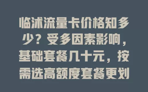 临沭流量卡价格知多少？受多因素影响，基础套餐几十元，按需选高额度套餐更划算