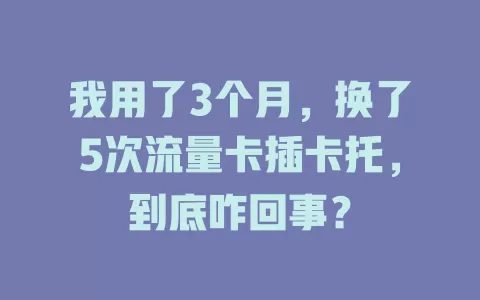 我用了3个月，换了5次流量卡插卡托，到底咋回事？