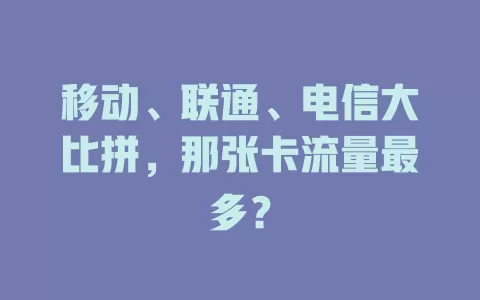 移动、联通、电信大比拼,那张卡流量最多?