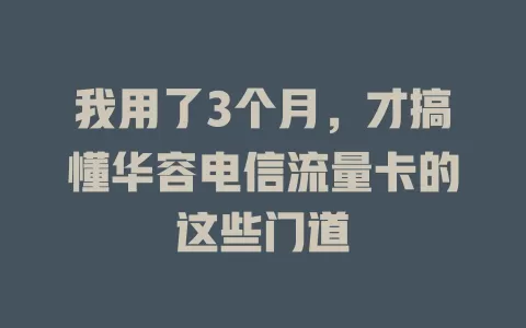 我用了3个月，才搞懂华容电信流量卡的这些门道