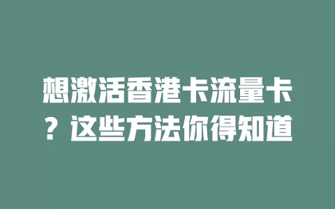 想激活香港卡流量卡？这些方法你得知道