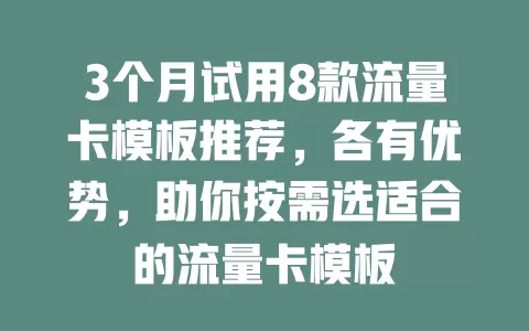 3个月试用8款流量卡模板推荐，各有优势，助你按需选适合的流量卡模板