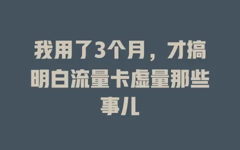 我用了3个月，才搞明白流量卡虚量那些事儿