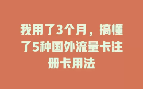 我用了3个月,搞懂了5种国外流量卡注册卡用法