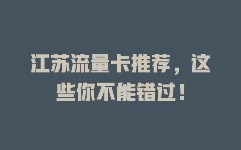 江苏流量卡推荐，这些你不能错过！