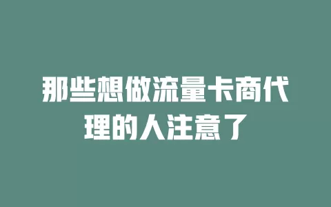 那些想做流量卡商代理的人注意了