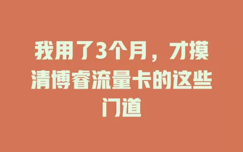 我用了3个月，才摸清博睿流量卡的这些门道