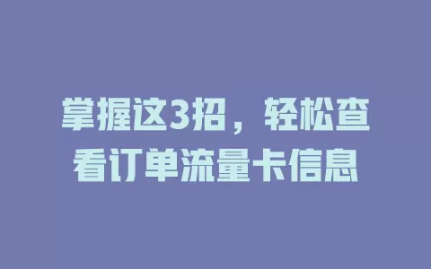 掌握这3招，轻松查看订单流量卡信息