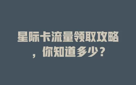 星际卡流量领取攻略，你知道多少？